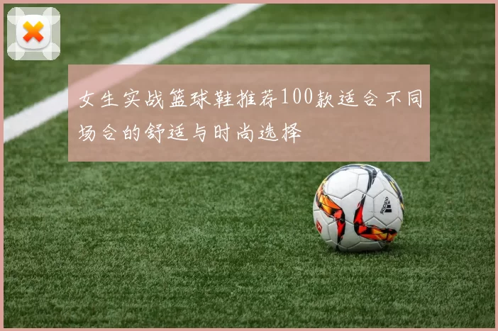 女生实战篮球鞋推荐100款适合不同场合的舒适与时尚选择