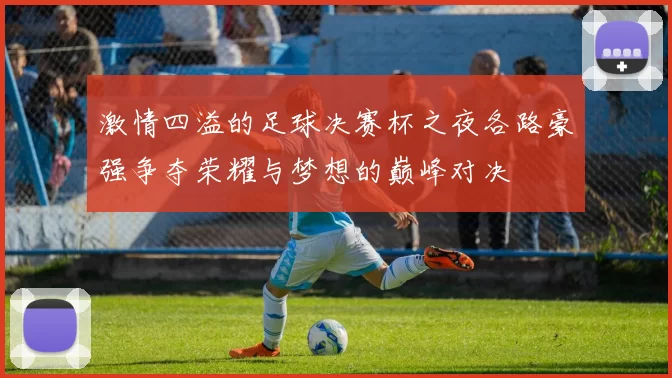 激情四溢的足球决赛杯之夜各路豪强争夺荣耀与梦想的巅峰对决