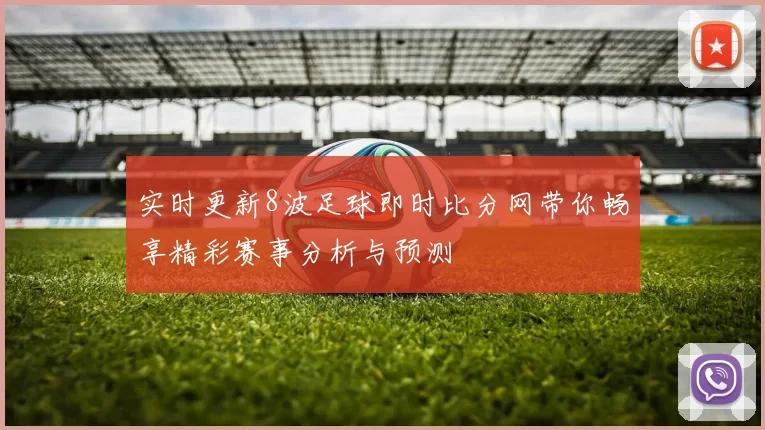 实时更新8波足球即时比分网带你畅享精彩赛事分析与预测